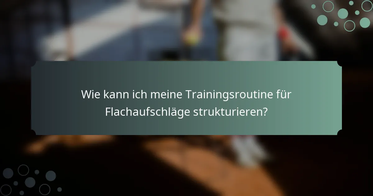 Wie kann ich meine Trainingsroutine für Flachaufschläge strukturieren?