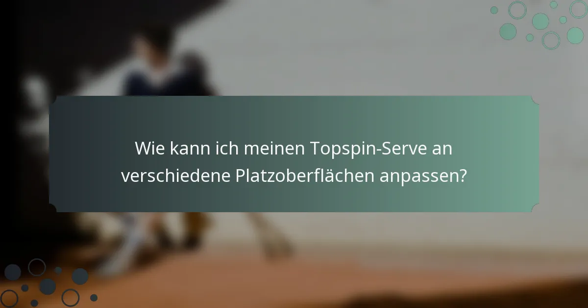 Wie kann ich meinen Topspin-Serve an verschiedene Platzoberflächen anpassen?
