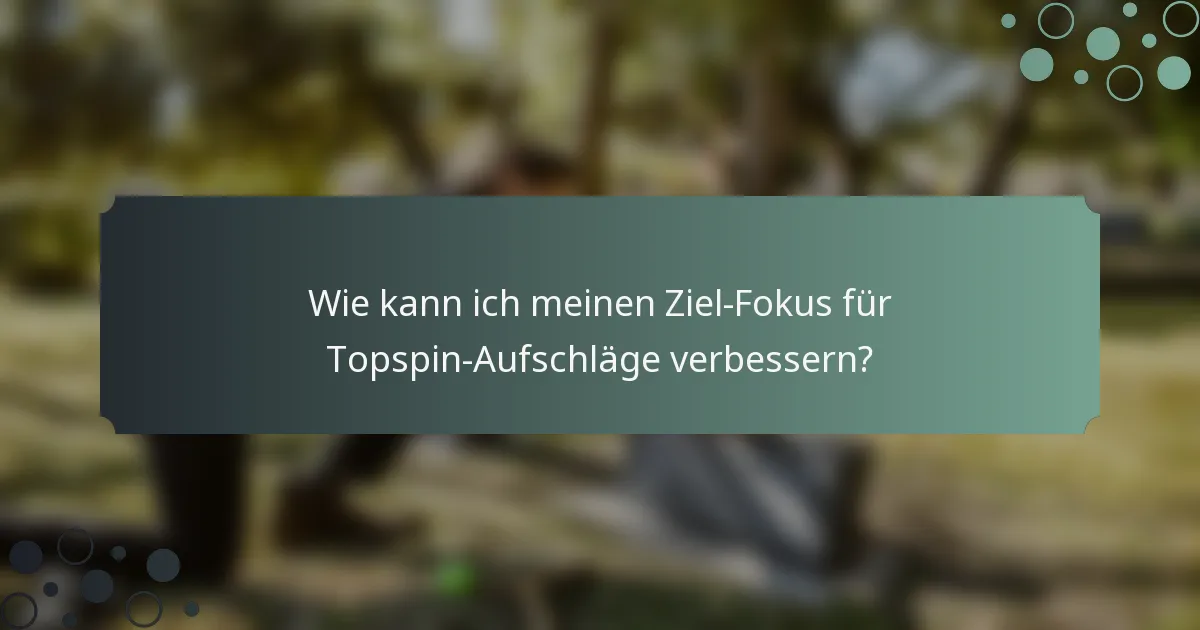 Wie kann ich meinen Ziel-Fokus für Topspin-Aufschläge verbessern?