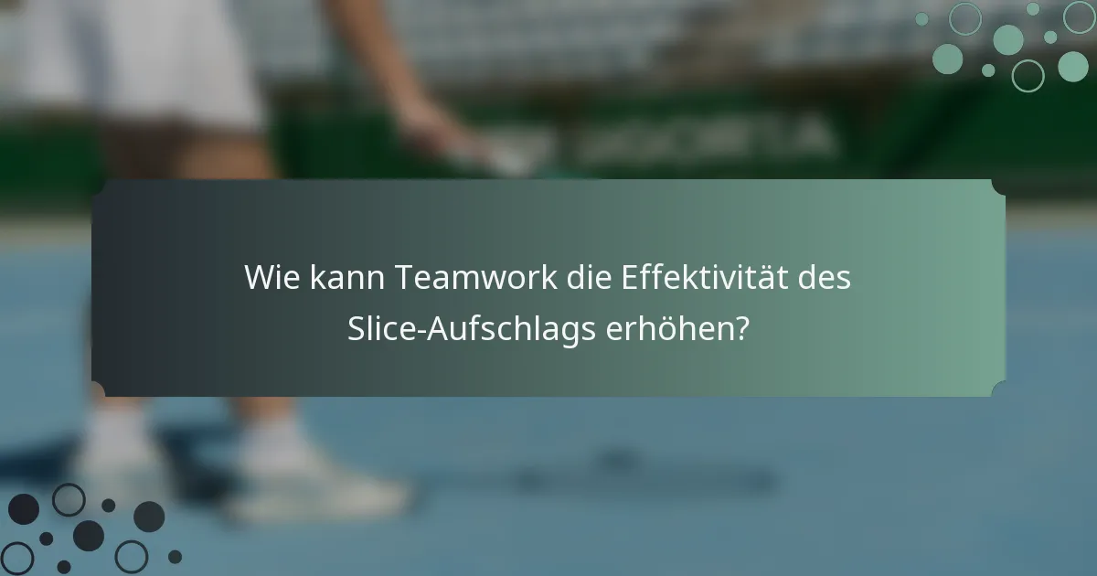 Wie kann Teamwork die Effektivität des Slice-Aufschlags erhöhen?