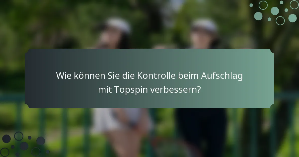 Wie können Sie die Kontrolle beim Aufschlag mit Topspin verbessern?