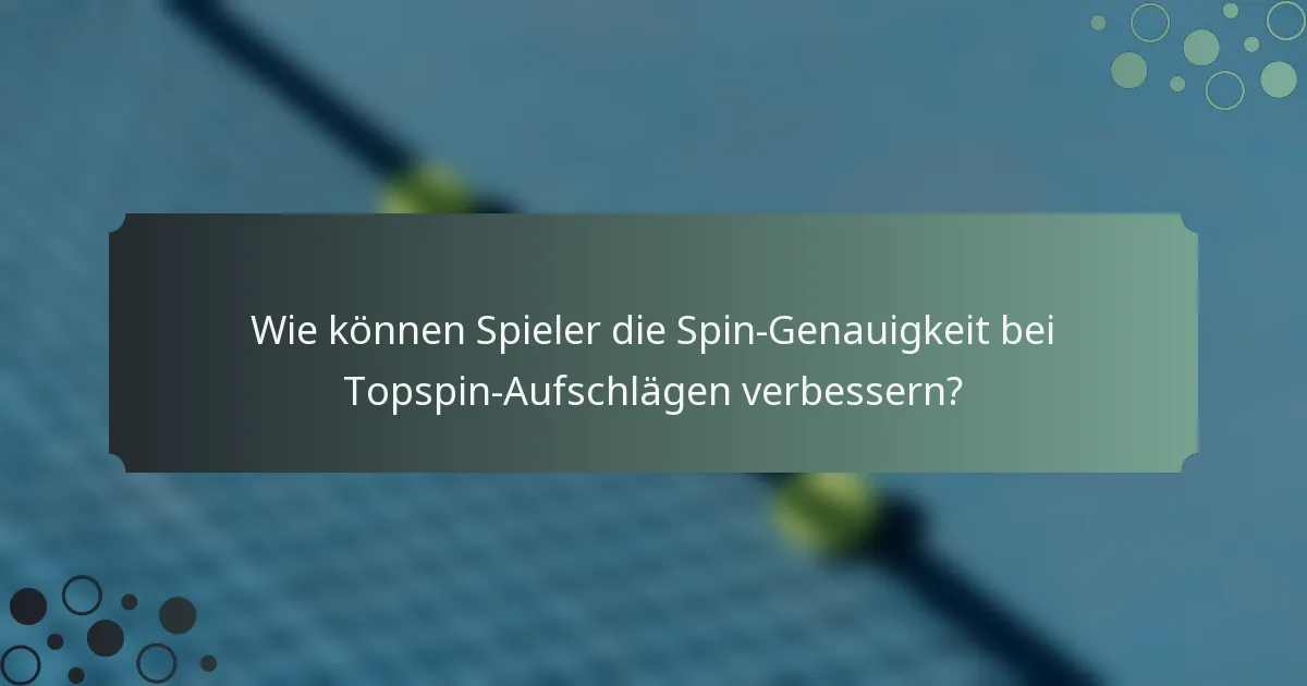 Wie können Spieler die Spin-Genauigkeit bei Topspin-Aufschlägen verbessern?