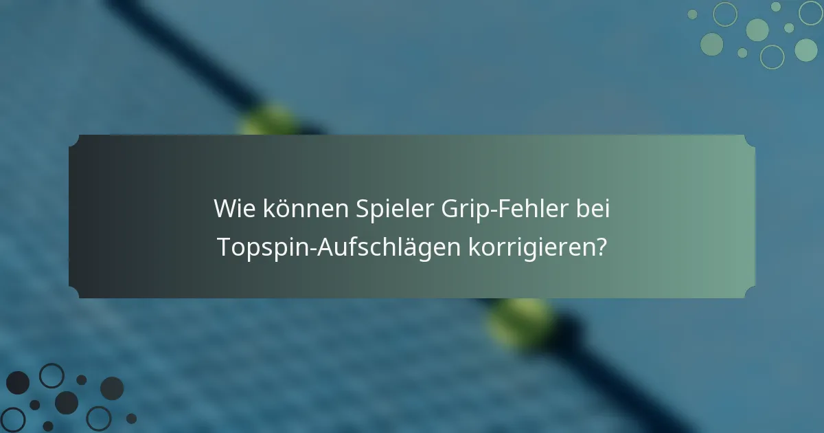 Wie können Spieler Grip-Fehler bei Topspin-Aufschlägen korrigieren?