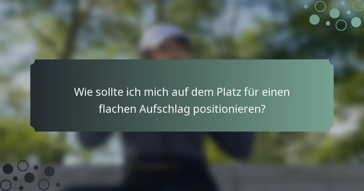 Wie sollte ich mich auf dem Platz für einen flachen Aufschlag positionieren?