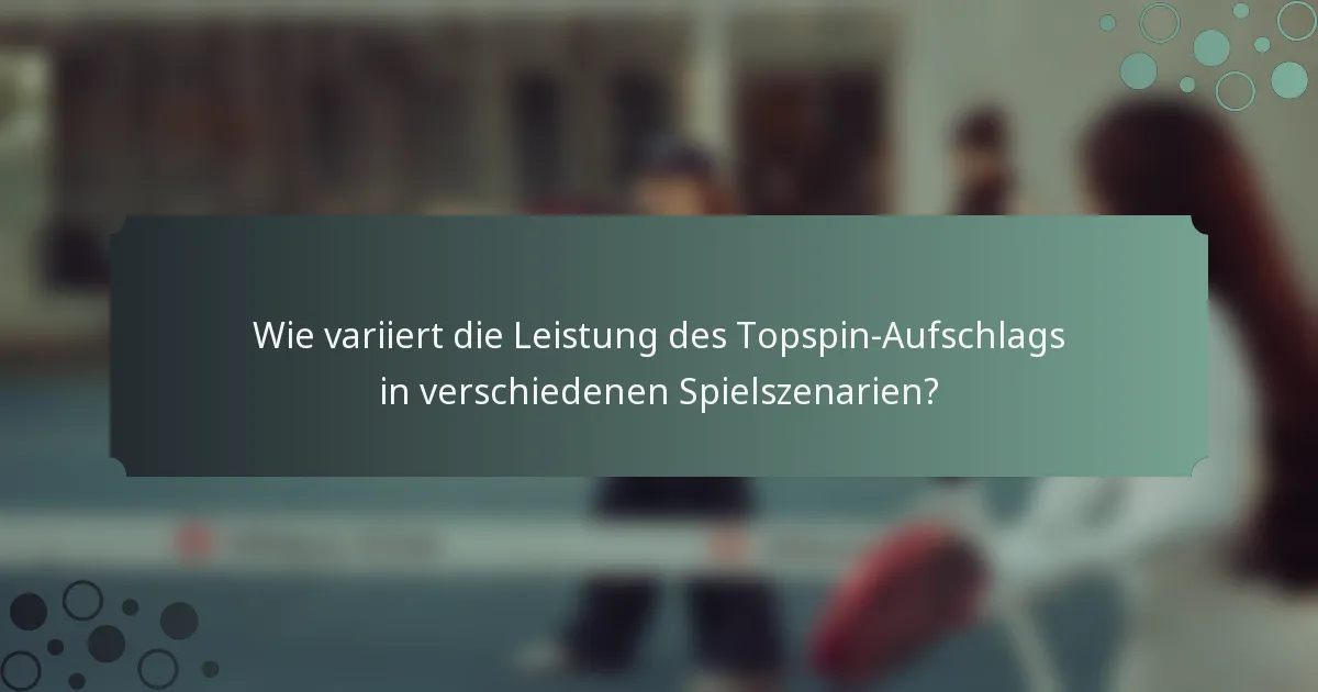 Wie variiert die Leistung des Topspin-Aufschlags in verschiedenen Spielszenarien?