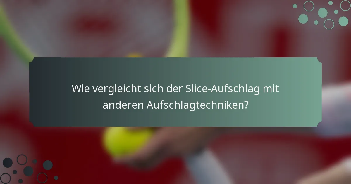 Wie vergleicht sich der Slice-Aufschlag mit anderen Aufschlagtechniken?