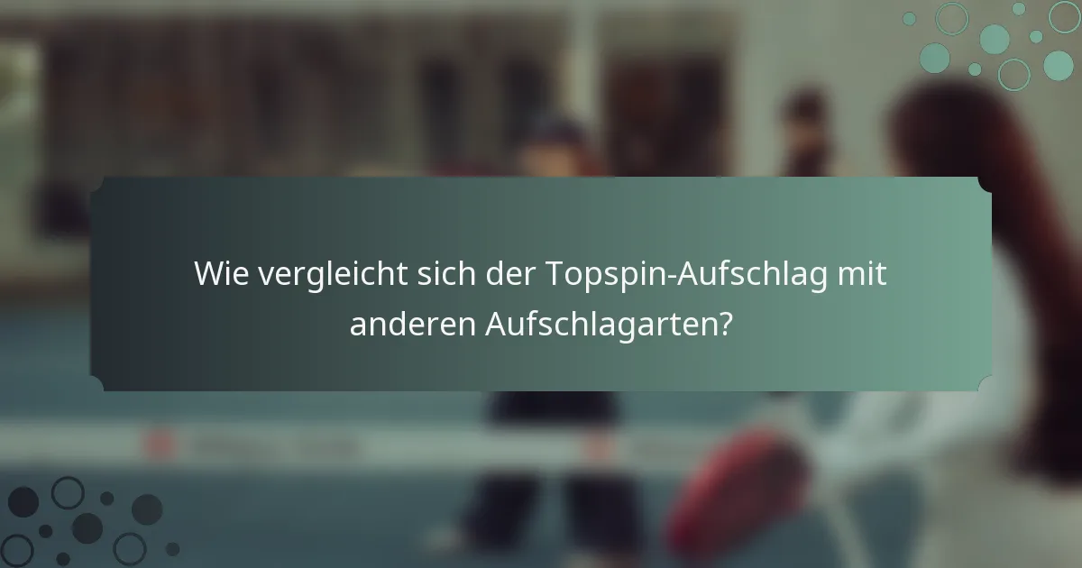 Wie vergleicht sich der Topspin-Aufschlag mit anderen Aufschlagarten?