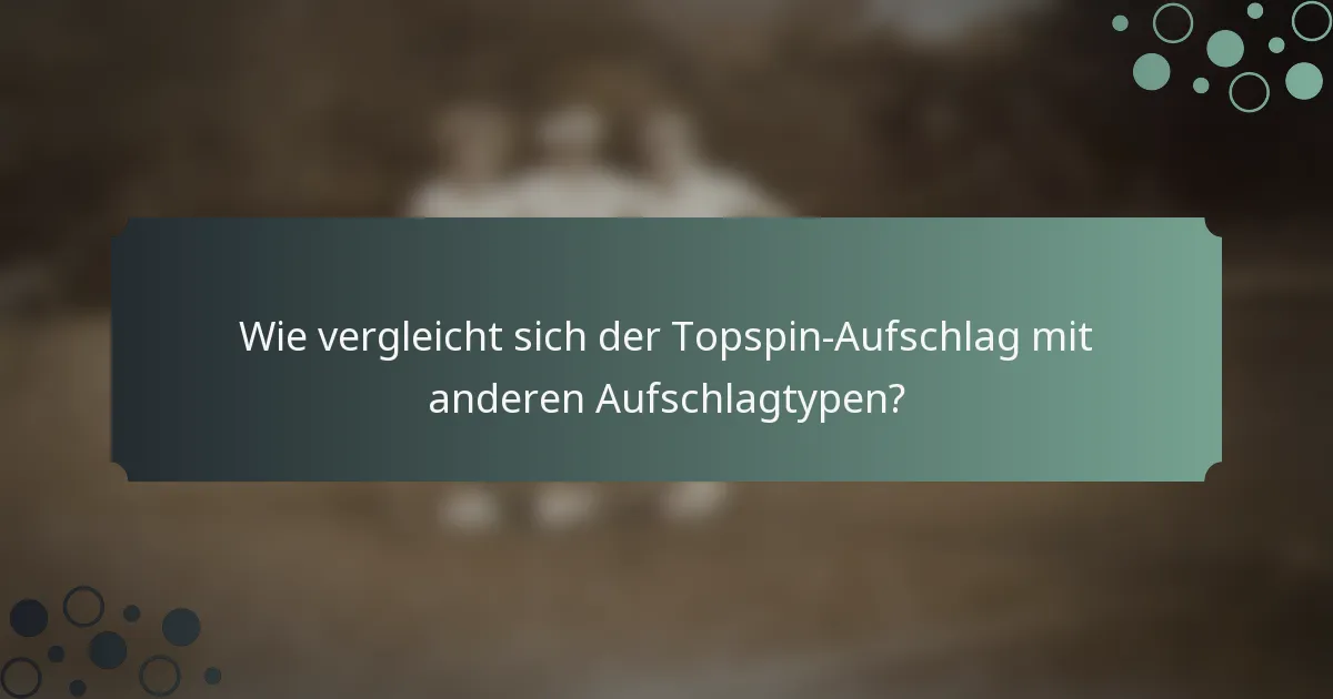 Wie vergleicht sich der Topspin-Aufschlag mit anderen Aufschlagtypen?
