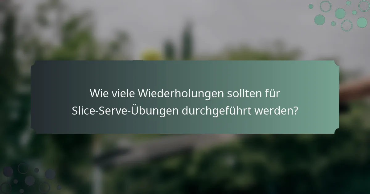 Wie viele Wiederholungen sollten für Slice-Serve-Übungen durchgeführt werden?